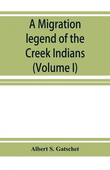 A Migration Legend of the Creek Indians Vol. 1: With a Linguistic Historic and Ethnographic Introduction (Classic Reprint)