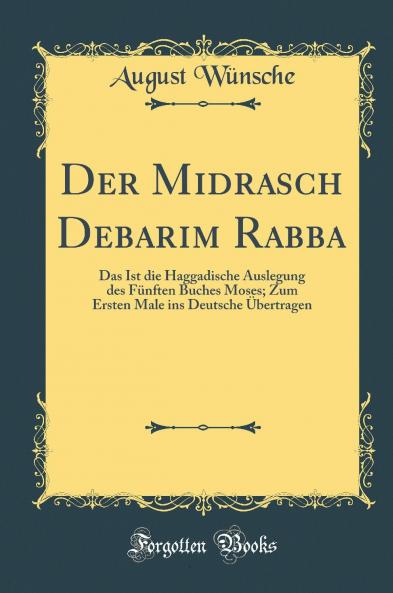 Der Midrasch Debarim Rabba: Das Ist die Haggadische Auslegung des FÃ¼nften Buches Moses; Zum Ersten Male ins Deutsche Ãœbertragen (Classic Reprint)