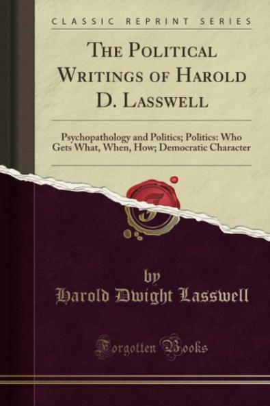 The Political Writings of Harold D. Lasswell: Psychopathology and Politics; Politics: Who Gets What When How; Democratic Character (Classic Reprint)
