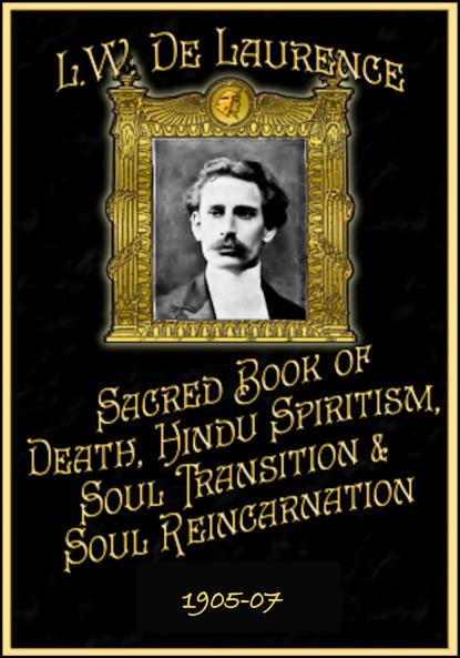 The Sacred Book of Death Hindu Spiritism Soul Transition and Soul Reincarnation: Exclusive Instruction for the Personal Use of Dr. De Laurence''s Chelas (Disciples) In Hindu Spiritism Soul Transition Reincarnation Clairvoyancy and Occultism