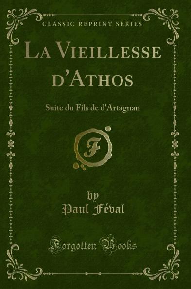 La Vieillesse d''Athos: Suite du Fils de d''Artagnan (Classic Reprint)