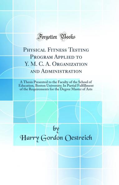 Physical Fitness Testing Program Applied to Y. M. C. A. Organization and Administration: A Thesis Presented to the Faculty of the School of Education Boston University; In Partial Fulfillment of the Requirements for the Degree Master of Arts