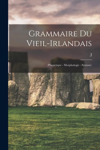 Grammaire du Vieil-Irlandais: PhonÃ©tique Morphologie Syntaxe (Classic Reprint)