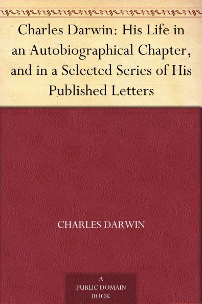 Charles Darwin: His Life Told in an Autobiographical Chapter and in a Selected Series of His Published Letters (Classic Reprint)