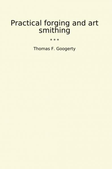 Practical Forging and Art Smithing (Classic Reprint)