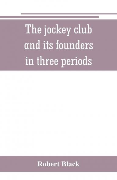 The Jockey Club and Its Founders: In Three Periods (Classic Reprint)