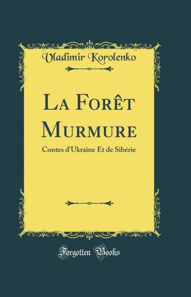 La ForÃªt Murmure: Contes d''Ukraine Et de SibÃ©rie (Classic Reprint)