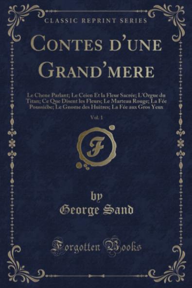 Contes d''une Grand''mere Vol. 1: Le Chene Parlant; Le Ceien Et la Fleur SacrÃ©e; L''Orgue du Titan; Ce Que Disent les Fleurs; Le Marteau Rouge; La FÃ©e PoussiÃ©be; Le Gnome des Huitres; La FÃ©e aux Gros Yeux (Classic Reprint)
