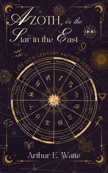 Azoth: Or the Star in the East; Embracing the First Matter of the Magnum Opus the Evolution of Aphrodite-Urania the Supernatural Generation of the Son of the Sun and the Alchemical Transfiguration of Humanity (Classic Reprint)