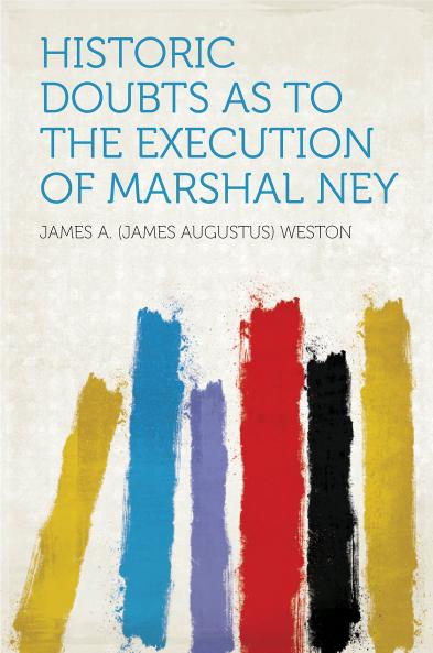 Historic Doubts as to the Execution of Marshal Ney: With Numerous Illustrations (Classic Reprint)