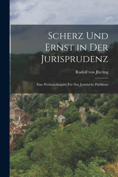 Scherz und Ernst in der Jurisprudenz: Eine Weihnachtsgabe fÃ¼r das Juristische Publikum (Classic Reprint)