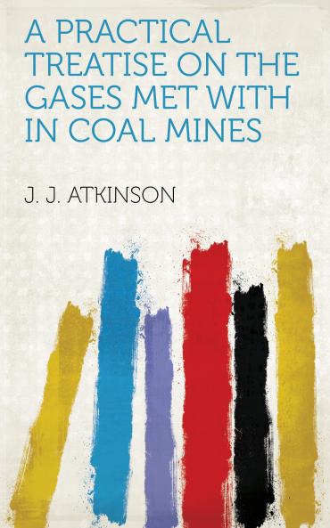 Practical Treatise on the Gases Met With in Coal Mines and the General Principles of Ventilation (Classic Reprint)