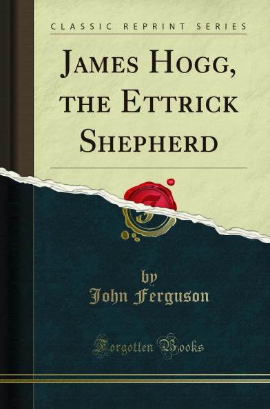 James Hogg the Ettrick Shepherd (Classic Reprint)