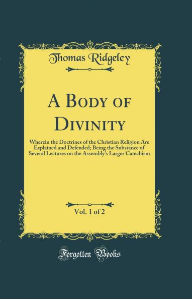 Body of Divinity Vol. 1 of 2: Wherein the Doctrines of the Christian Religion Are Explained and Defended; Being the Substance of Several Lectures on the Assembly''s Larger Catechism (Classic Reprint)