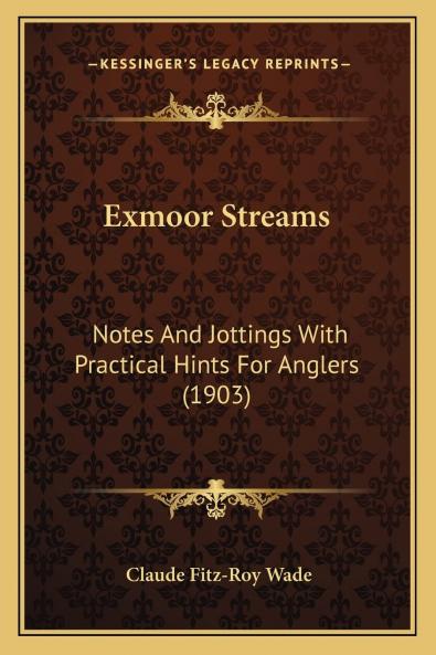 Exmoor Streams: Notes and Jottings With Practical Hints for Anglers (Classic Reprint)