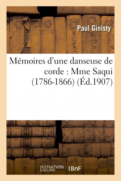 MÃ©moires d''une Danseuse de Corde: Madame Saqui 1786-1866 (Classic Reprint)