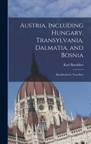 Austria Including Hungary Transylvania Dalmatia and Bosnia: Handbook for Travellers (Classic Reprint)