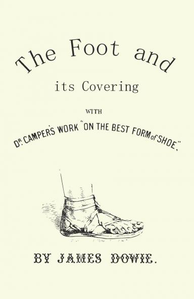 Foot and Its Covering: Comprising a Full Dr. Camper''s Work on the Best Form of Shoe (Classic Reprint)