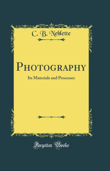 Photography: Its Materials and Processes (Classic Reprint)
