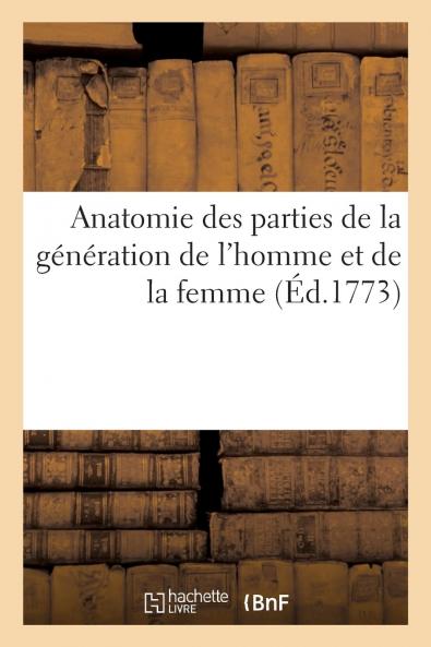 Anatomie des Parties de la GÃ©nÃ©ration de l''Homme Et de la Femme: ReprÃ©sentÃ©es Avec Leurs Couleurs Naturelles Selon le Nouvel Art Jointe A l''AngÃ©ologie de Tout le Corps Humain Et A ce Qui Concerne la Grossesse Et les Accouchemens (Classic Reprint)