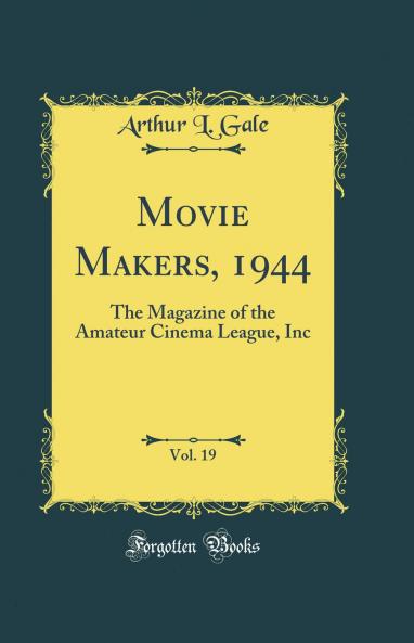 Movie Makers 1944 Vol. 19: The Magazine of the Amateur Cinema League Inc (Classic Reprint)