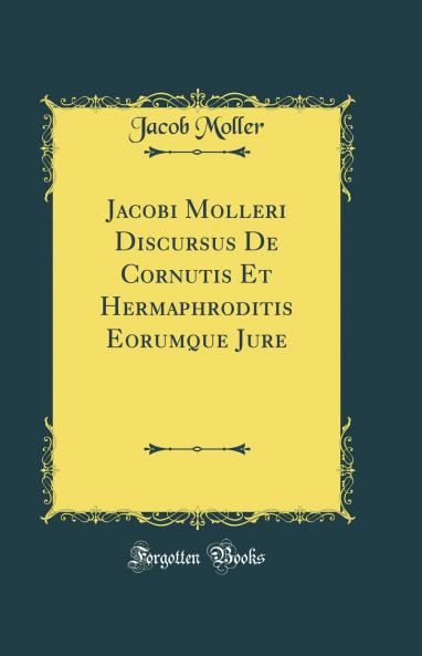 Jacobi Molleri Discursus De Cornutis Et Hermaphroditis Eorumque Jure (Classic Reprint)