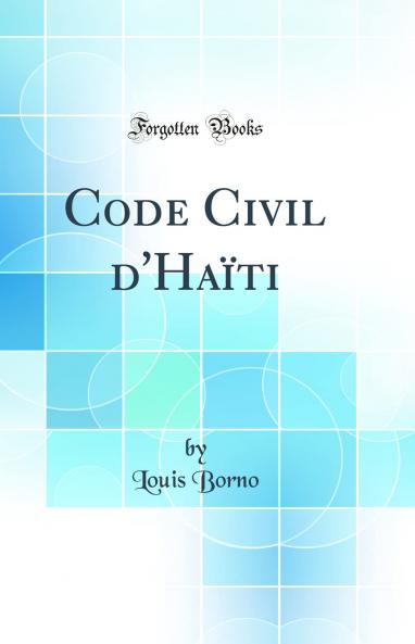 Code Civil d'HaÃ¯ti (Classic Reprint)