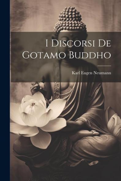 I Discorsi di Gotamo Buddho del Majjhimanikayo: Per la Prima Volta Tradotti dal Testo Pali (Classic Reprint)