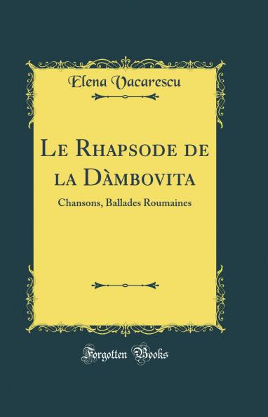 Le Rhapsode de la DÃ mbovita: Chansons Ballades Roumaines (Classic Reprint)