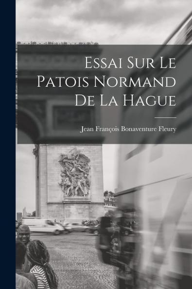 Essai sur le Patois Normand de la Hague (Classic Reprint)