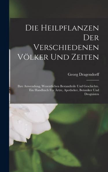 Die Heilpflanzen der Verschiedenen VÃ¶lker und Zeiten: Ihre Anwendung Wesentlichen Bestandtheile und Geschichte; Ein Handbuch fÃ¼r Ã„rzte Apotheker Botaniker und Droguisten (Classic Reprint)