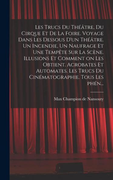 Les Trucs du ThÃ©Ã¢tre du Cirque Et de la Foire: Voyage dans les Dessous d'un ThÃ©Ã¢tre; Un Incendie un Naufrage Et une TempÃªte sur la ScÃ¨ne; Illusions Et Comment On les Obtient; Acrobates Et Automates; Les Trucs du CinÃ©matographie; Tous les PhÃ©nom?