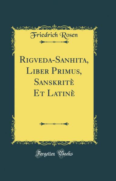 Rigveda-Sanhita Liber Primus SanskritÃ¨ Et LatinÃ¨ (Classic Reprint)