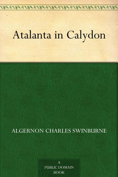 Atalanta in Calydon: A Tragedy (Classic Reprint)