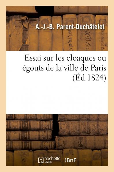 Essai sur les Cloaques ou Ã‰gouts de la Ville de Paris: EnvisagÃ©s Sous le Rapport de l'HygiÃ¨ne Publique Et de la Topographie MÃ©dicale de cette Ville (Classic Reprint)