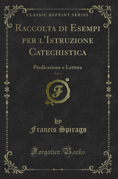 Raccolta di Esempi per l'Istruzione Catechistica Vol. 1: Predicazione e Lettura (Classic Reprint)