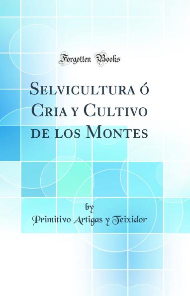 Selvicultura Ã³ Cria y Cultivo de los Montes (Classic Reprint)
