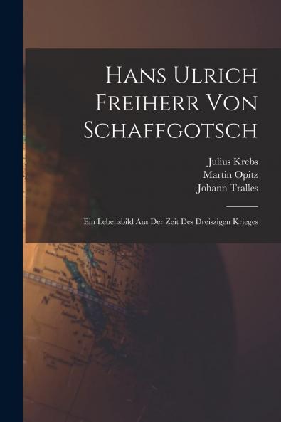 Hans Ulrich Freiherr von Schaffgotsch: Ein Lebensbild aus der Zeit des DreiÃŸigjÃ¤hrigen Krieges (Classic Reprint)