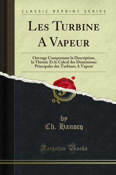 Les Turbine A Vapeur: Ouvrage Comprenant la Description la ThÃ©orie Et le Calcul des Dimensions Principales des Turbines A Vapeur (Classic Reprint)