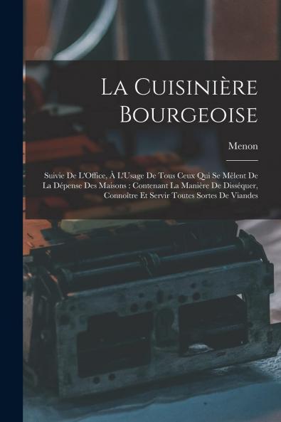 La CuisiniÃ¨re Bourgeoise Suivie de l'Office A l'Usage de Tous Ceux Qui Se MÃªlent de la DÃ©pense des Maisons: Contenant la ManiÃ¨re de DissÃ©quer ConnoÃ®tre Et Servir Toutes Sortes de Viandes (Classic Reprint)