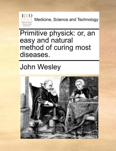 Primitive Physick or an Easy and Natural Method of Curing Most Diseases (Classic Reprint)