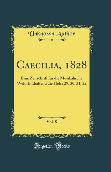 Caecilia 1828 Vol. 8: Eine Zeitschrift fÃ¼r die Musikalische Welt; Enthaltend die Hefte 29 30 31 32 (Classic Reprint)