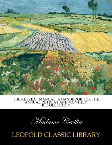 The Retreat Manual: A Handbook for the Annual Retreat and Monthly Recollection (Classic Reprint)