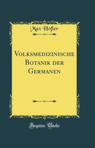 Volksmedizinische Botanik der Germanen (Classic Reprint)