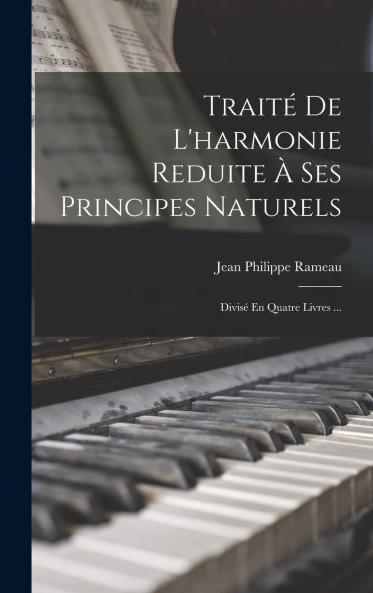 TraitÃ© de l'Harmonie Reduite Ã  Ses Principes Naturels: DivisÃ© en Quatre Livres (Classic Reprint)