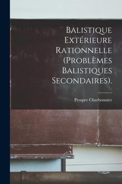 Balistique ExtÃ©rieure Rationnelle (ProblÃ¨mes Balistiques Secondaires) (Classic Reprint)