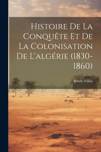 Histoire de la ConquÃªte Et de la Colonisation de l'AlgÃ©rie (Classic Reprint)