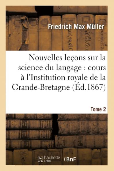 Nouvelles LeÃ§ons sur la Science du Langage Cours ProfessÃ© A l'Institution Royale de la Grande-Bretagne en l'AnnÃ©e 1863 Vol. 2: Influence du Langage sur la PensÃ©e; Mythologie Ancienne Et Moderne (Classic Reprint)