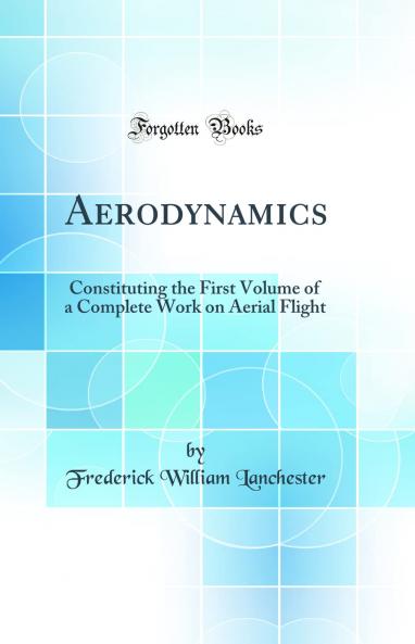 Aerodynamics: Constituting the First Volume of a Complete Work on Aerial Flight (Classic Reprint)