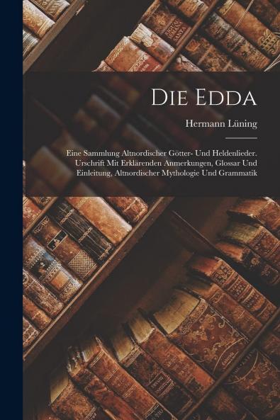 Die Edda: Eine Sammlung Altnordischer GÃ¶tter-und Heldenlieder; Urschrift mit ErklÃ¤renden Anmerkungen Glossar und Einleitung Altnordischer Mythologie und Grammatik (Classic Reprint)